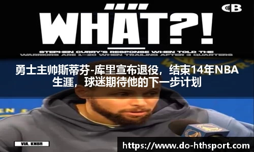 勇士主帅斯蒂芬-库里宣布退役，结束14年NBA生涯，球迷期待他的下一步计划