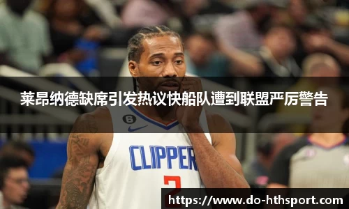 莱昂纳德缺席引发热议快船队遭到联盟严厉警告