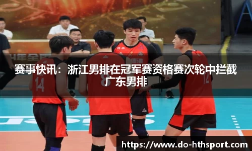 赛事快讯：浙江男排在冠军赛资格赛次轮中拦截广东男排